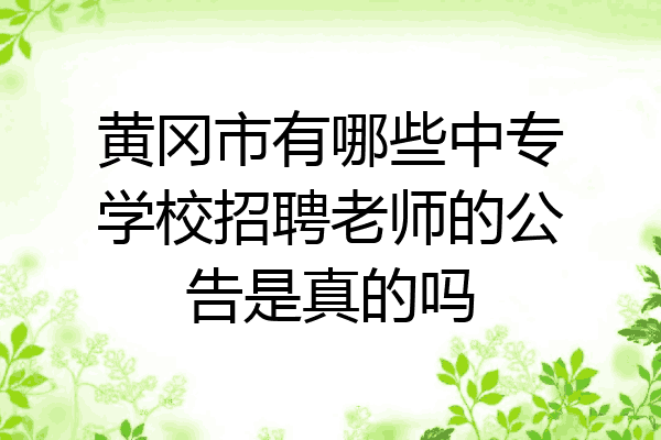 黄冈市有哪些中专学校招聘老师的公告是真的吗