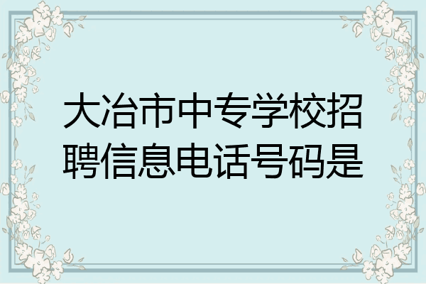 大冶市中专学校招聘信息电话号码是
