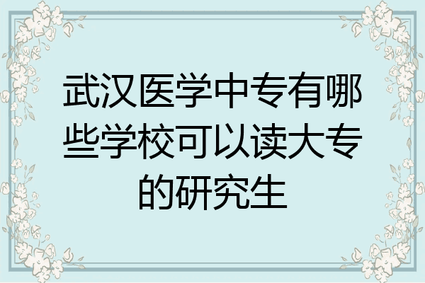 武汉医学中专有哪些学校可以读大专的研究生
