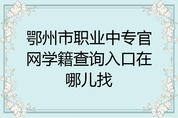 鄂州市职业中专官网学籍查询入口在哪儿找