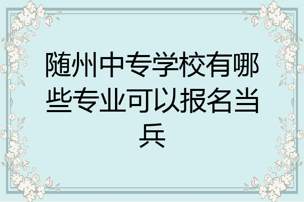 随州中专学校有哪些专业可以报名当兵