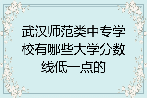 武汉师范类中专学校有哪些大学分数线低一点的