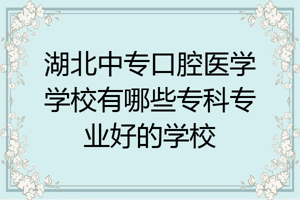湖北中专口腔医学学校有哪些专科专业好的学校