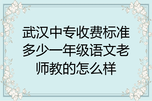 武汉中专收费标准多少一年级语文老师教的怎么样