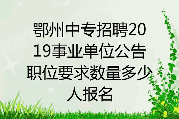 鄂州中专招聘2019事业单位公告职位要求数量多少人报名