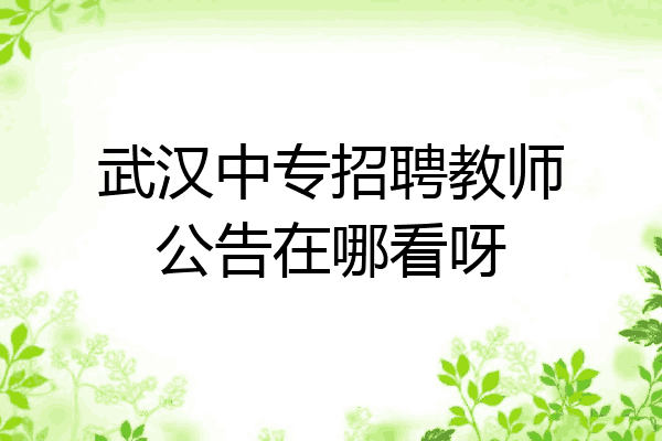 武汉中专招聘教师公告在哪看呀