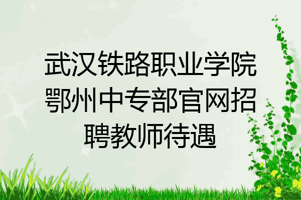 武汉铁路职业学院鄂州中专部官网招聘教师待遇