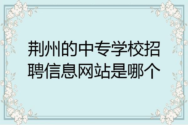 荆州的中专学校招聘信息网站是哪个