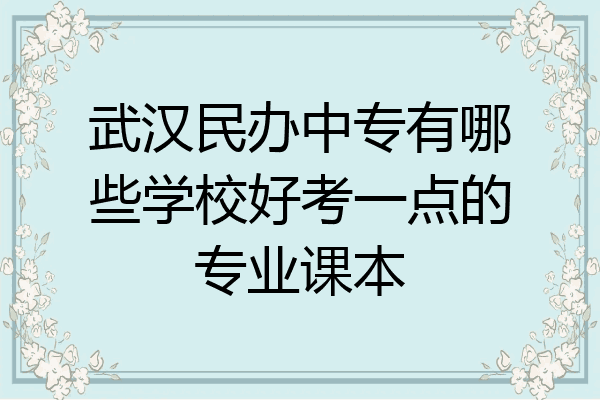 武汉民办中专有哪些学校好考一点的专业课本