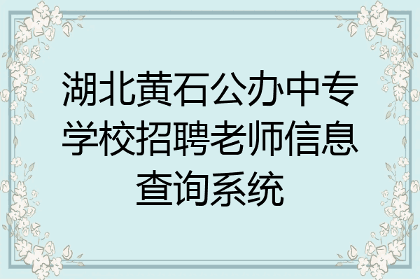 湖北黄石公办中专学校招聘老师信息查询系统