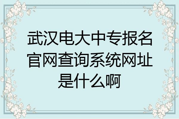 武汉电大中专报名官网查询系统网址是什么啊