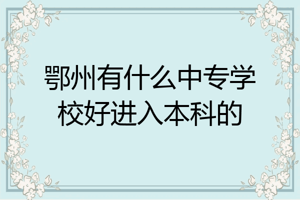 鄂州有什么中专学校好进入本科的