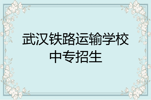 武汉铁路运输学校中专招生