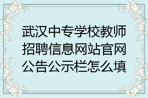 武汉中专学校教师招聘信息网站官网公告公示栏怎么填