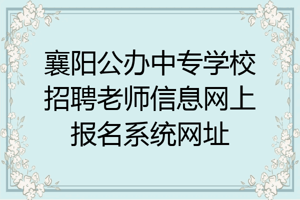 襄阳公办中专学校招聘老师信息网上报名系统网址