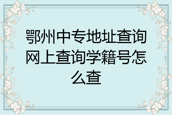 鄂州中专地址查询网上查询学籍号怎么查