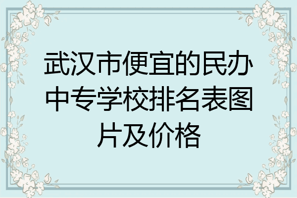 武汉市便宜的民办中专学校排名表图片及价格