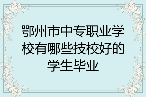 鄂州市中专职业学校有哪些技校好的学生毕业