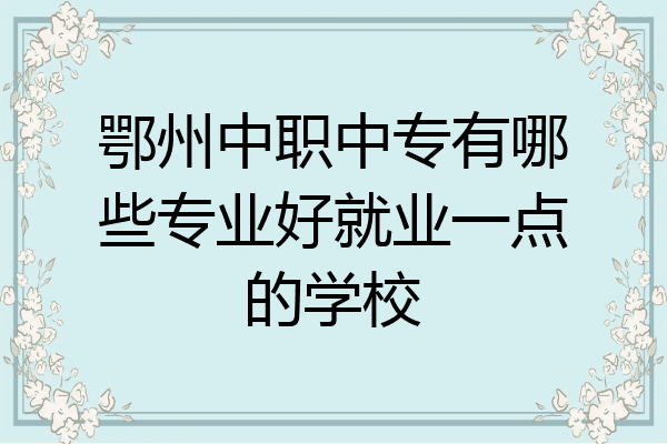 鄂州中职中专有哪些专业好就业一点的学校