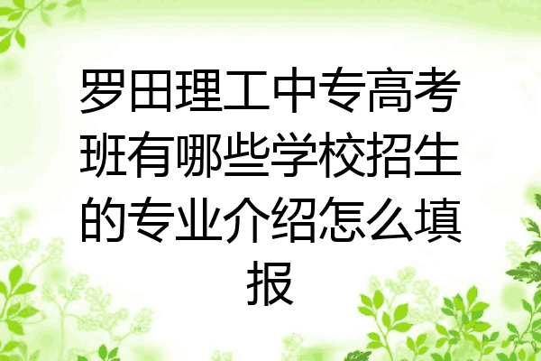 罗田理工中专高考班有哪些学校招生的专业介绍怎么填报