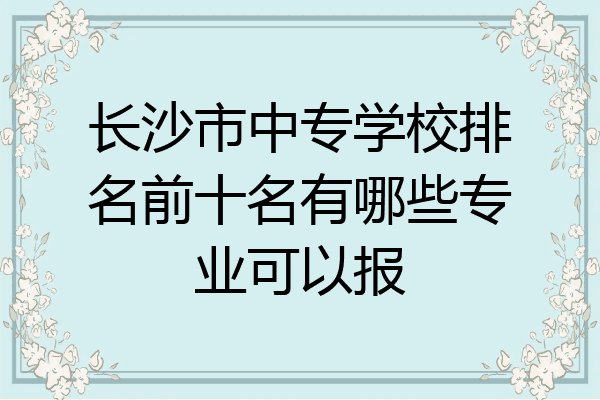 长沙市中专学校排名前十名有哪些专业可以报