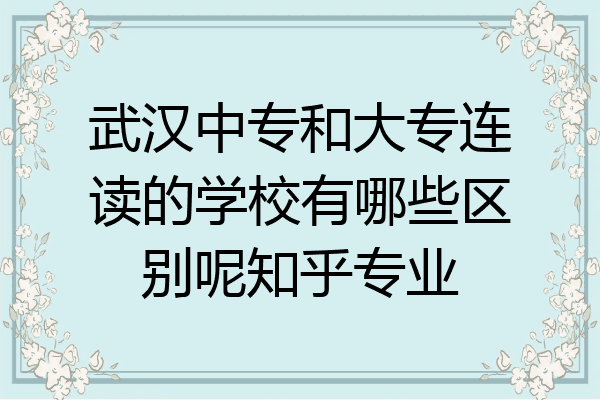 武汉中专和大专连读的学校有哪些区别呢知乎专业