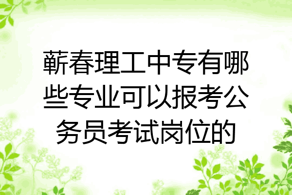 蕲春理工中专有哪些专业可以报考公务员考试岗位的