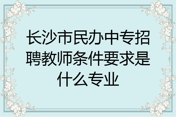 长沙市民办中专招聘教师条件要求是什么专业