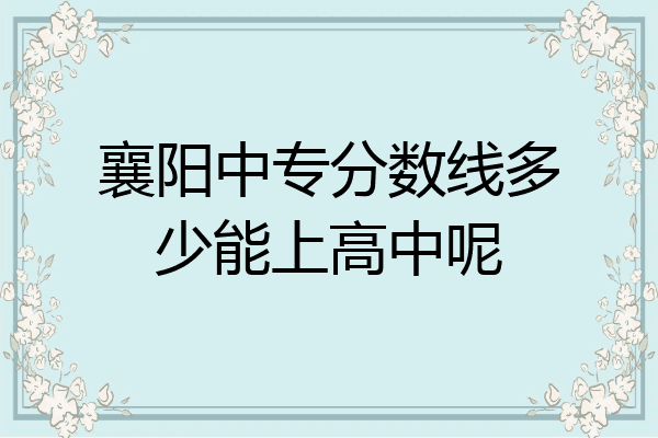 襄阳中专分数线多少能上高中呢