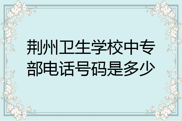 荆州卫生学校中专部电话号码是多少