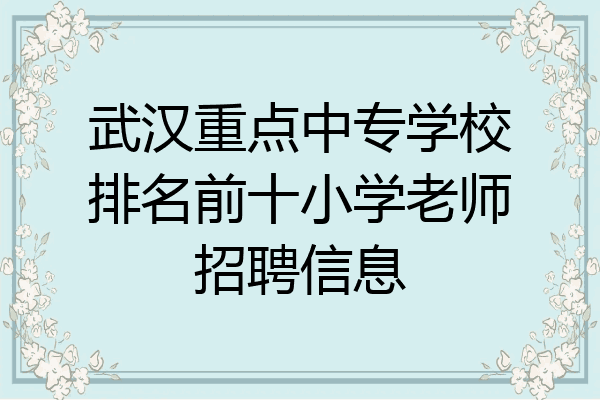 武汉重点中专学校排名前十小学老师招聘信息