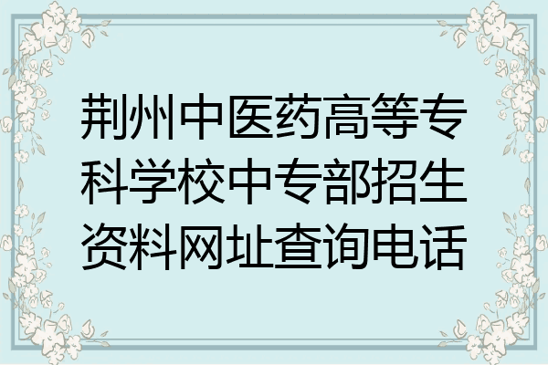 荆州中医药高等专科学校中专部招生资料网址查询电话