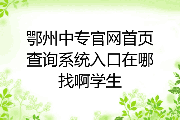 鄂州中专官网首页查询系统入口在哪找啊学生
