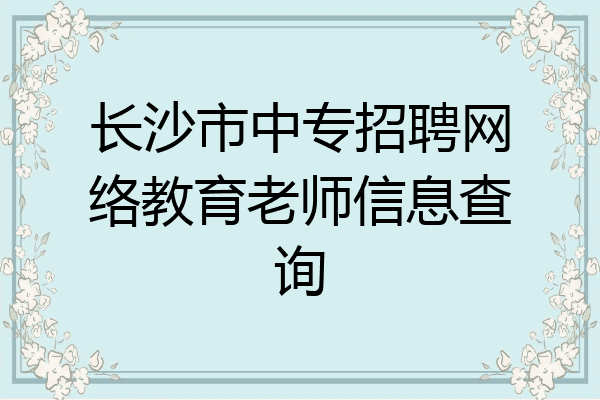 长沙市中专招聘网络教育老师信息查询