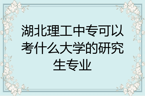 湖北理工中专可以考什么大学的研究生专业