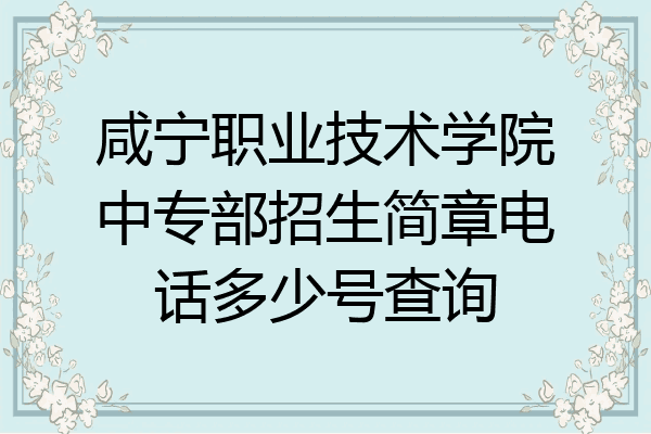 咸宁职业技术学院中专部招生简章电话多少号查询