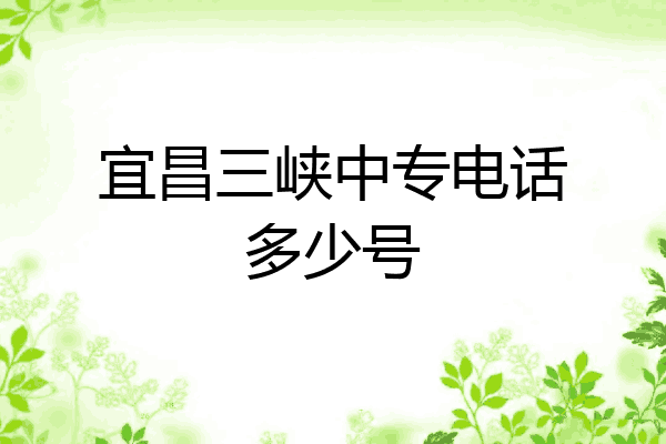 宜昌三峡中专电话多少号