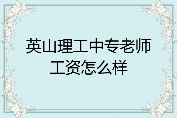 英山理工中专老师工资怎么样