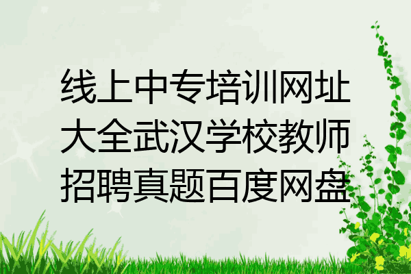 线上中专培训网址大全武汉学校教师招聘真题百度网盘