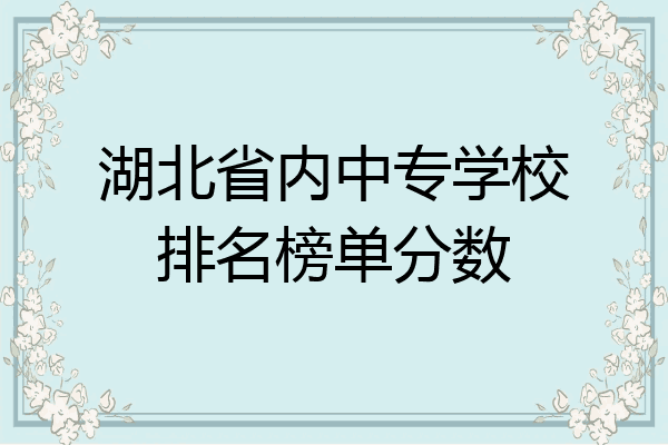 湖北省内中专学校排名榜单分数