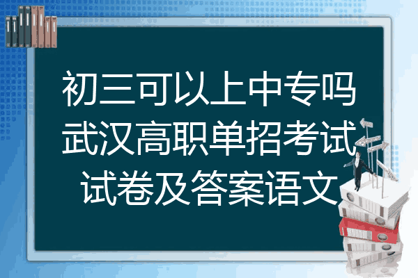 初三可以上中专吗武汉高职单招考试试卷及答案语文