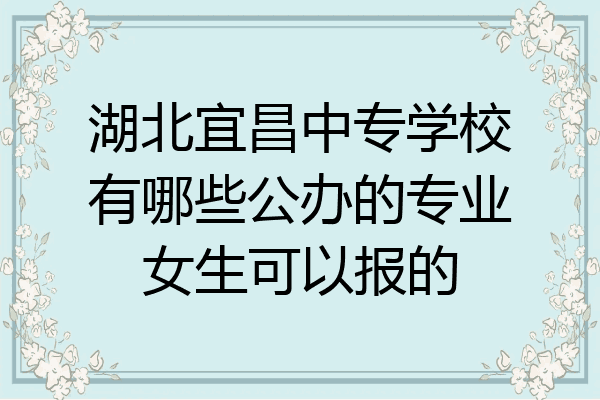 湖北宜昌中专学校有哪些公办的专业女生可以报的