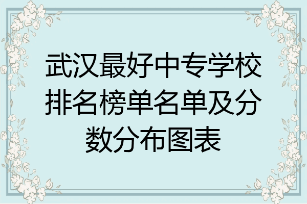 武汉最好中专学校排名榜单名单及分数分布图表