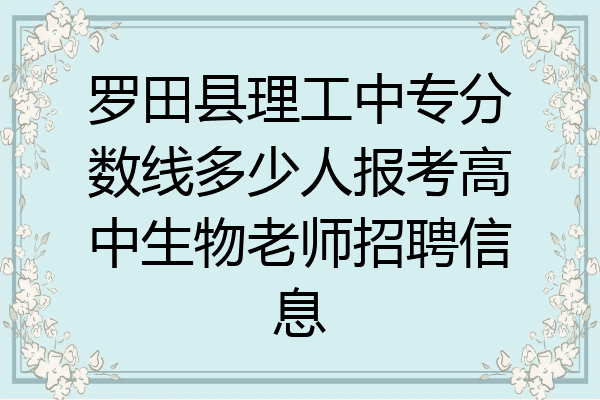 罗田县理工中专分数线多少人报考高中生物老师招聘信息