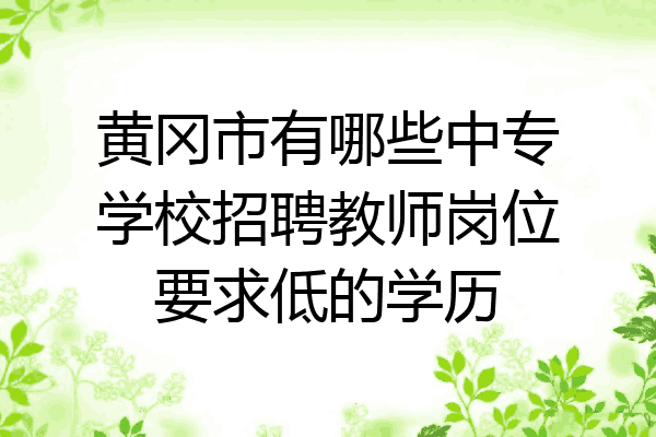 黄冈市有哪些中专学校招聘教师岗位要求低的学历