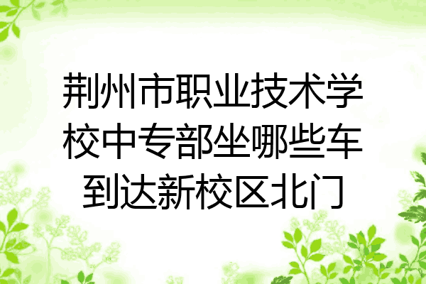 荆州市职业技术学校中专部坐哪些车到达新校区北门