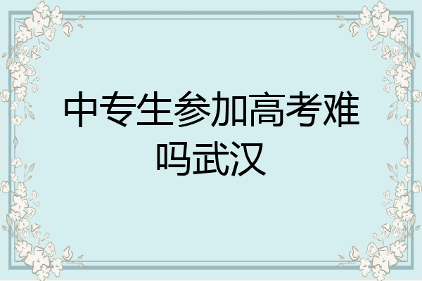 中专生参加高考难吗武汉