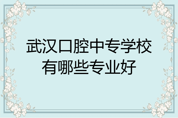 武汉口腔中专学校有哪些专业好