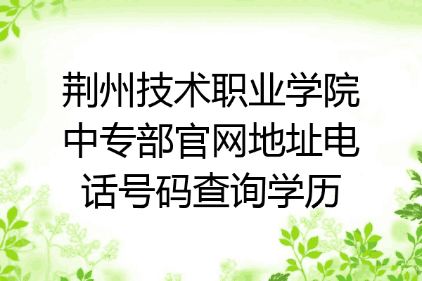 荆州技术职业学院中专部官网地址电话号码查询学历