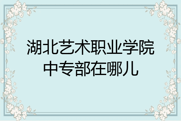 湖北艺术职业学院中专部在哪儿